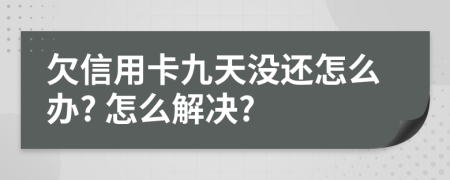 欠信用卡九天没还怎么办? 怎么解决?