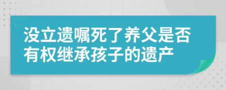 没立遗嘱死了养父是否有权继承孩子的遗产