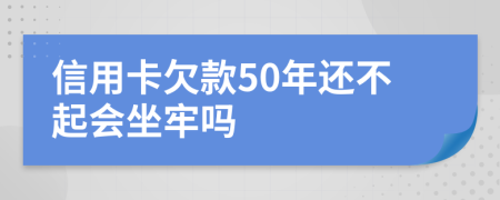 信用卡欠款50年还不起会坐牢吗