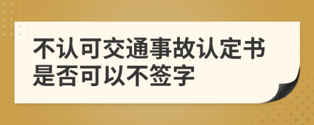 不认可交通事故认定书是否可以不签字