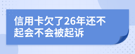 信用卡欠了26年还不起会不会被起诉