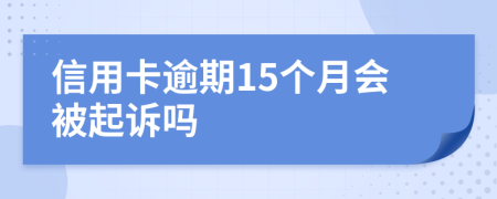 信用卡逾期15个月会被起诉吗