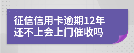 征信信用卡逾期12年还不上会上门催收吗