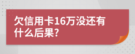 欠信用卡16万没还有什么后果?