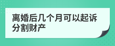 离婚后几个月可以起诉分割财产