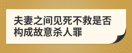 夫妻之间见死不救是否构成故意杀人罪