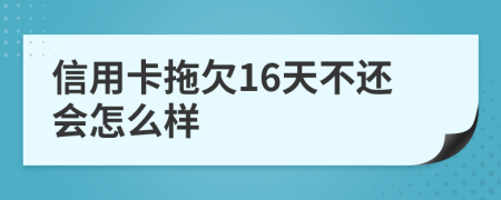 信用卡拖欠16天不还会怎么样