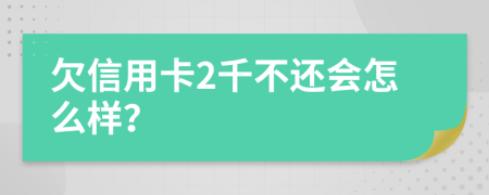 欠信用卡2千不还会怎么样？
