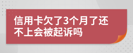 信用卡欠了3个月了还不上会被起诉吗