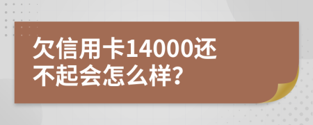 欠信用卡14000还不起会怎么样？