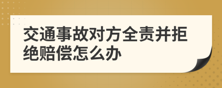 交通事故对方全责并拒绝赔偿怎么办