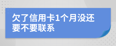 欠了信用卡1个月没还要不要联系