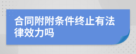 合同附附条件终止有法律效力吗