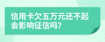 信用卡欠五万元还不起会影响征信吗？