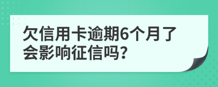 欠信用卡逾期6个月了会影响征信吗？