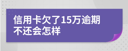 信用卡欠了15万逾期不还会怎样