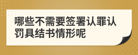 哪些不需要签署认罪认罚具结书情形呢