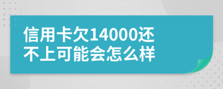 信用卡欠14000还不上可能会怎么样