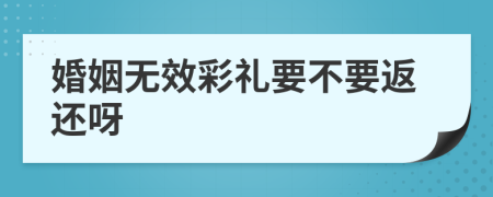 婚姻无效彩礼要不要返还呀