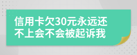 信用卡欠30元永远还不上会不会被起诉我