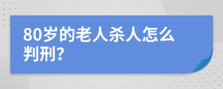 80岁的老人杀人怎么判刑？