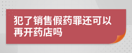 犯了销售假药罪还可以再开药店吗