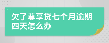 欠了尊享贷七个月逾期四天怎么办