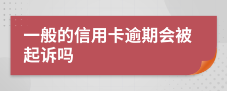 一般的信用卡逾期会被起诉吗