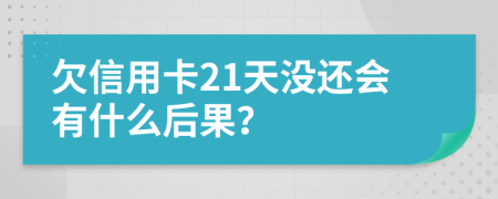 欠信用卡21天没还会有什么后果？