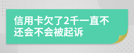 信用卡欠了2千一直不还会不会被起诉