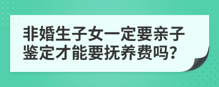 非婚生子女一定要亲子鉴定才能要抚养费吗？