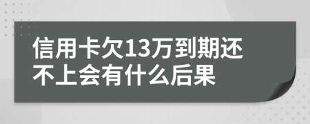 信用卡欠13万到期还不上会有什么后果