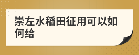 崇左水稻田征用可以如何给
