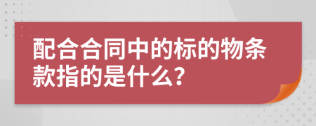 配合合同中的标的物条款指的是什么？