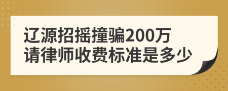 辽源招摇撞骗200万请律师收费标准是多少