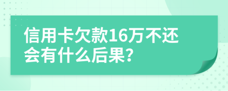 信用卡欠款16万不还会有什么后果？
