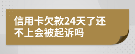 信用卡欠款24天了还不上会被起诉吗