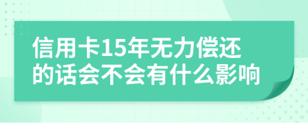 信用卡15年无力偿还的话会不会有什么影响