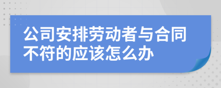 公司安排劳动者与合同不符的应该怎么办