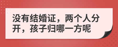 没有结婚证，两个人分开，孩子归哪一方呢