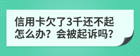 信用卡欠了3千还不起怎么办？会被起诉吗？