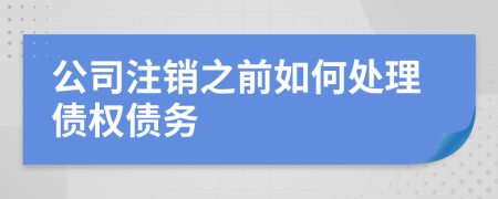 公司注销之前如何处理债权债务