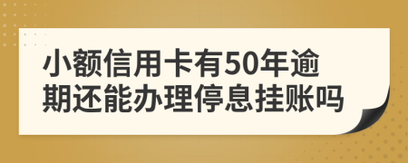 小额信用卡有50年逾期还能办理停息挂账吗