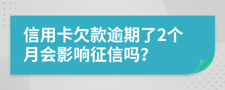 信用卡欠款逾期了2个月会影响征信吗？