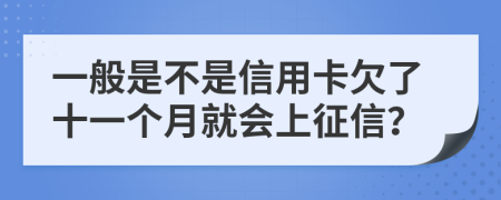 一般是不是信用卡欠了十一个月就会上征信？