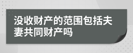 没收财产的范围包括夫妻共同财产吗