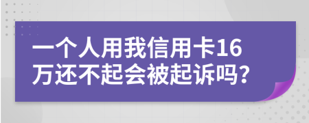 一个人用我信用卡16万还不起会被起诉吗？