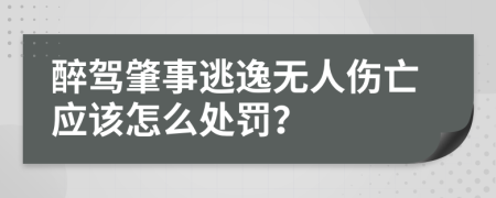 醉驾肇事逃逸无人伤亡应该怎么处罚？