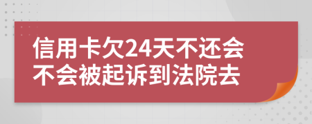 信用卡欠24天不还会不会被起诉到法院去