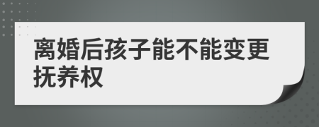 离婚后孩子能不能变更抚养权